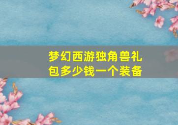 梦幻西游独角兽礼包多少钱一个装备