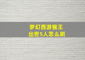 梦幻西游猴王出世5人怎么刷