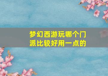 梦幻西游玩哪个门派比较好用一点的