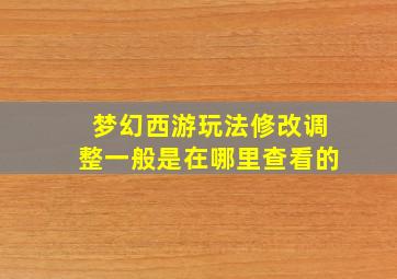 梦幻西游玩法修改调整一般是在哪里查看的