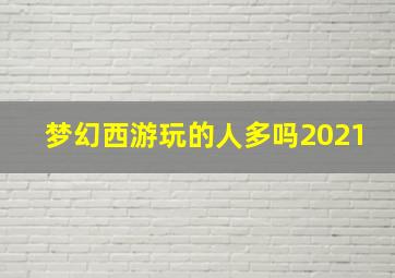 梦幻西游玩的人多吗2021