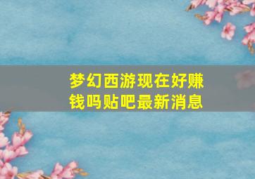 梦幻西游现在好赚钱吗贴吧最新消息