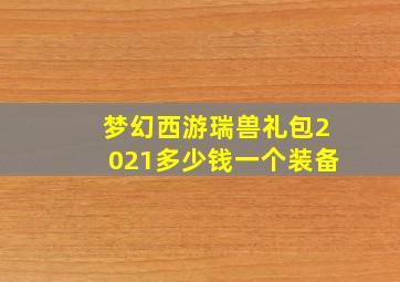 梦幻西游瑞兽礼包2021多少钱一个装备