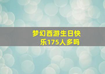 梦幻西游生日快乐175人多吗