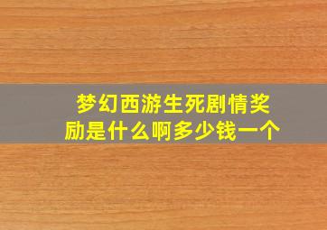 梦幻西游生死剧情奖励是什么啊多少钱一个