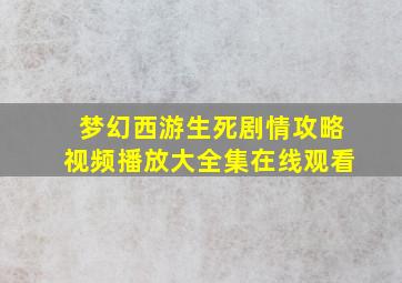 梦幻西游生死剧情攻略视频播放大全集在线观看