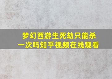 梦幻西游生死劫只能杀一次吗知乎视频在线观看