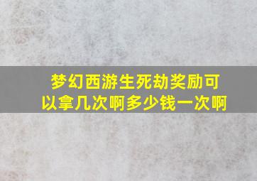 梦幻西游生死劫奖励可以拿几次啊多少钱一次啊