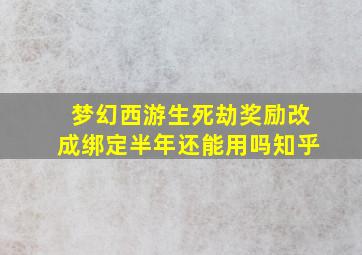 梦幻西游生死劫奖励改成绑定半年还能用吗知乎