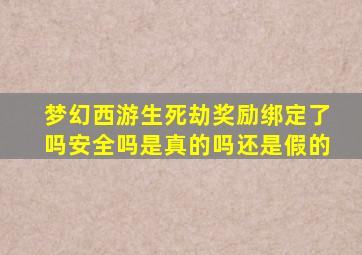 梦幻西游生死劫奖励绑定了吗安全吗是真的吗还是假的