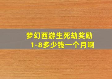 梦幻西游生死劫奖励1-8多少钱一个月啊