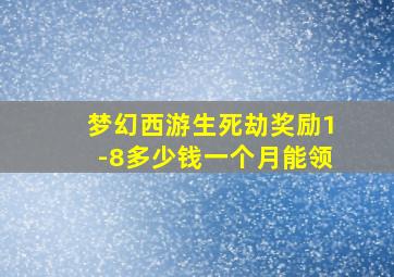 梦幻西游生死劫奖励1-8多少钱一个月能领