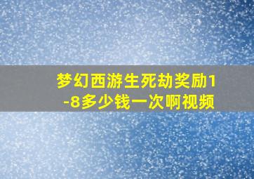 梦幻西游生死劫奖励1-8多少钱一次啊视频