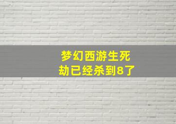 梦幻西游生死劫已经杀到8了