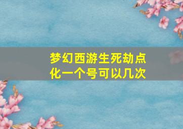 梦幻西游生死劫点化一个号可以几次