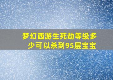 梦幻西游生死劫等级多少可以杀到95层宝宝