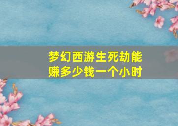 梦幻西游生死劫能赚多少钱一个小时