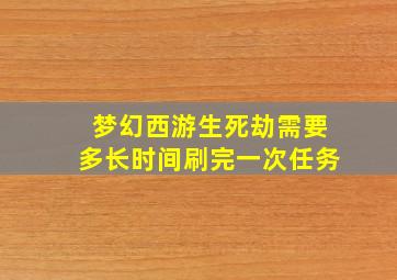 梦幻西游生死劫需要多长时间刷完一次任务