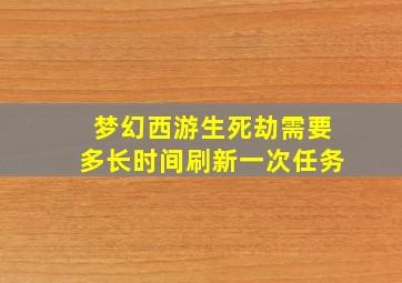 梦幻西游生死劫需要多长时间刷新一次任务