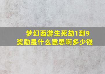 梦幻西游生死劫1到9奖励是什么意思啊多少钱