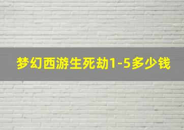 梦幻西游生死劫1-5多少钱