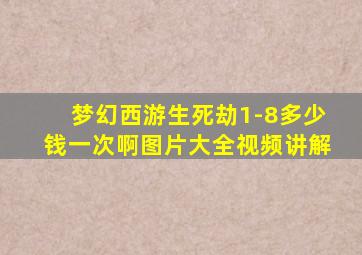 梦幻西游生死劫1-8多少钱一次啊图片大全视频讲解