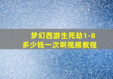 梦幻西游生死劫1-8多少钱一次啊视频教程