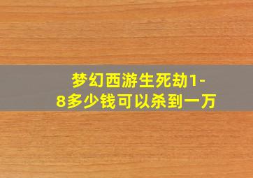 梦幻西游生死劫1-8多少钱可以杀到一万