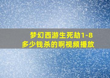 梦幻西游生死劫1-8多少钱杀的啊视频播放