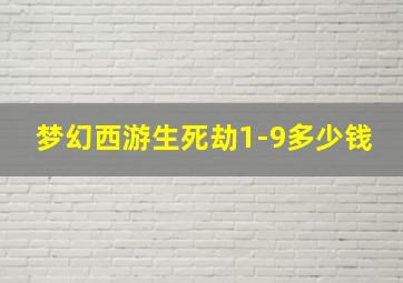 梦幻西游生死劫1-9多少钱