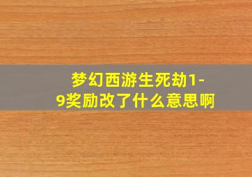 梦幻西游生死劫1-9奖励改了什么意思啊