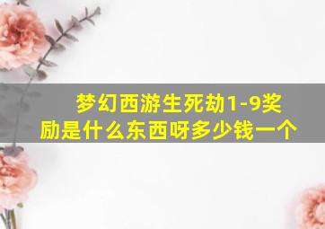 梦幻西游生死劫1-9奖励是什么东西呀多少钱一个