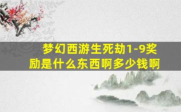 梦幻西游生死劫1-9奖励是什么东西啊多少钱啊