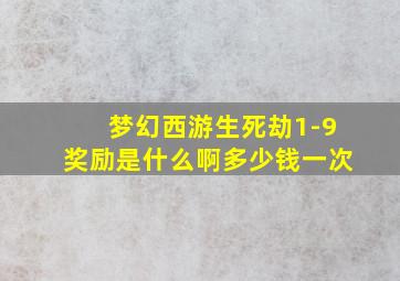 梦幻西游生死劫1-9奖励是什么啊多少钱一次