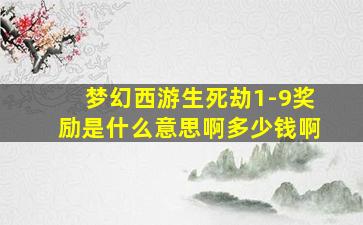 梦幻西游生死劫1-9奖励是什么意思啊多少钱啊