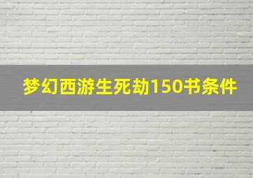 梦幻西游生死劫150书条件