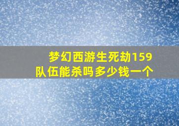 梦幻西游生死劫159队伍能杀吗多少钱一个