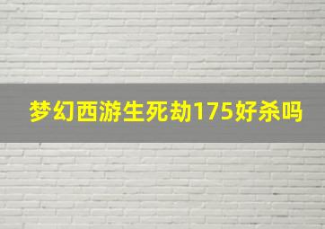 梦幻西游生死劫175好杀吗