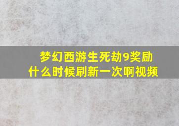 梦幻西游生死劫9奖励什么时候刷新一次啊视频