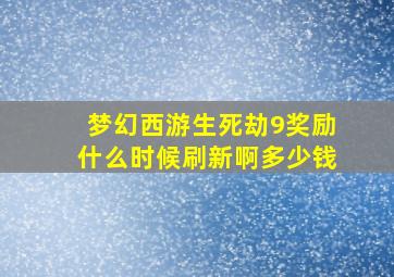 梦幻西游生死劫9奖励什么时候刷新啊多少钱