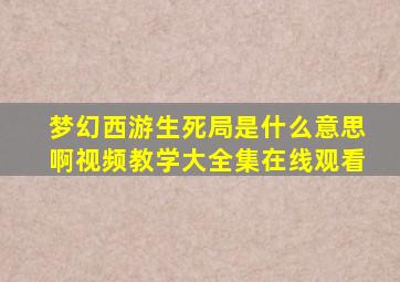 梦幻西游生死局是什么意思啊视频教学大全集在线观看