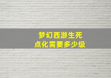 梦幻西游生死点化需要多少级