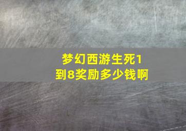 梦幻西游生死1到8奖励多少钱啊