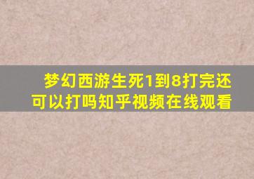 梦幻西游生死1到8打完还可以打吗知乎视频在线观看