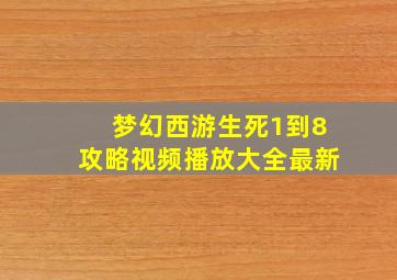 梦幻西游生死1到8攻略视频播放大全最新