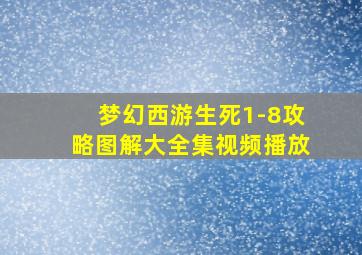 梦幻西游生死1-8攻略图解大全集视频播放