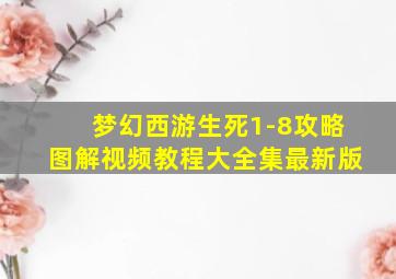 梦幻西游生死1-8攻略图解视频教程大全集最新版