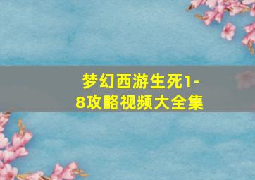 梦幻西游生死1-8攻略视频大全集