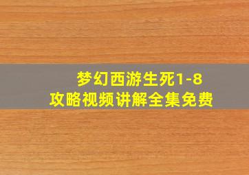 梦幻西游生死1-8攻略视频讲解全集免费