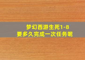 梦幻西游生死1-8要多久完成一次任务呢